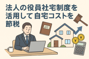 法人の役員社宅制度を活用した節税をイメージしたイラストで、スーツ姿の男性がデスクで働き、背景には家のイラスト、家賃契約書、電卓、円マークのコイン、ガベル（判決槌）、上向き矢印が描かれた構図の画像。