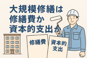 大規模修繕が修繕費か資本的支出かを判断するテーマを示したイラストで、建物のイラストと作業員、さらに「修繕費」「資本的支出」と書かれたボードが並び、工事内容の税務判断をイメージしやすく表現している。